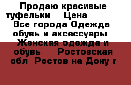 Продаю красивые туфельки. › Цена ­ 5 500 - Все города Одежда, обувь и аксессуары » Женская одежда и обувь   . Ростовская обл.,Ростов-на-Дону г.